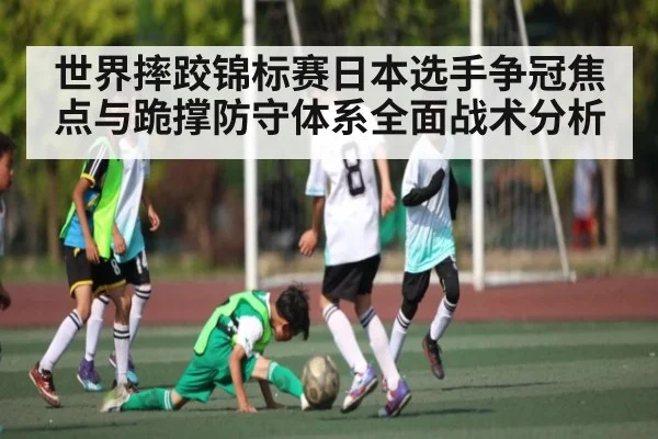 世界摔跤锦标赛日本选手争冠焦点与跪撑防守体系全面战术分析
